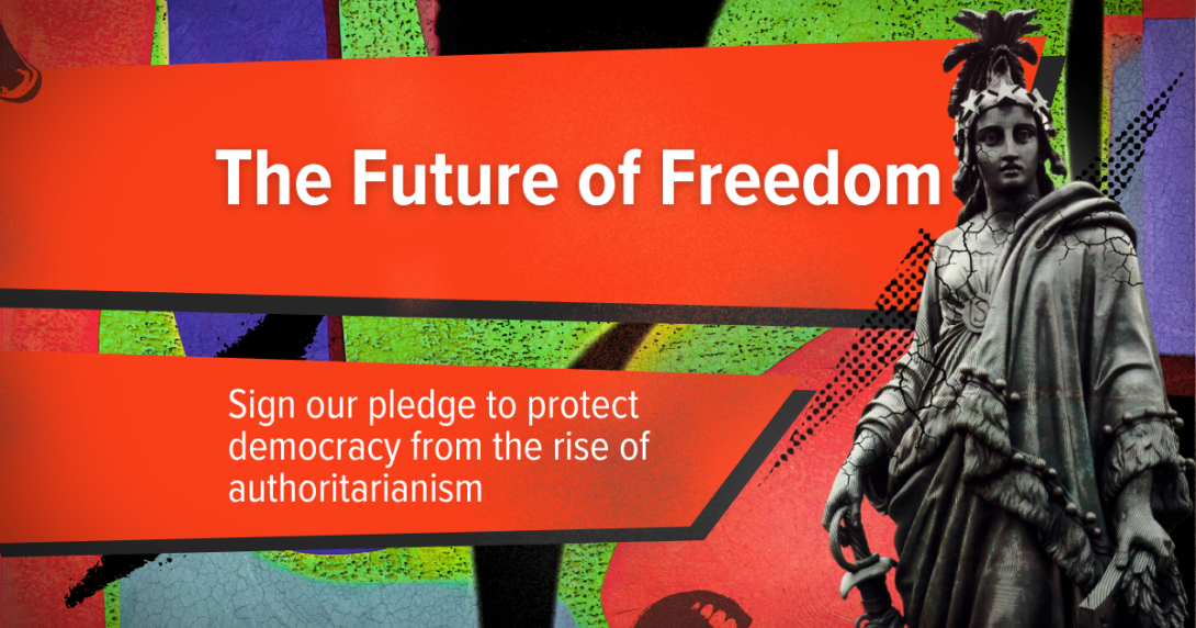 "The Future of Freedom: Sign our pledge to protect democracy from the rise of authoritarianism"